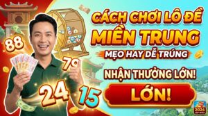 Cách chơi lô đề miền Trung: Mẹo hay dễ trúng, nhận thưởng lớn