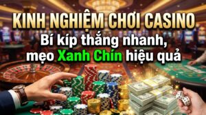 Kinh nghiệm chơi casino: Bí kíp thắng nhanh, mẹo xanh chín