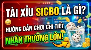 Tài xỉu Sicbo là gì? Hướng dẫn chơi chi tiết, nhận thưởng lớn